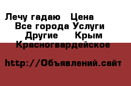 Лечу гадаю › Цена ­ 500 - Все города Услуги » Другие   . Крым,Красногвардейское